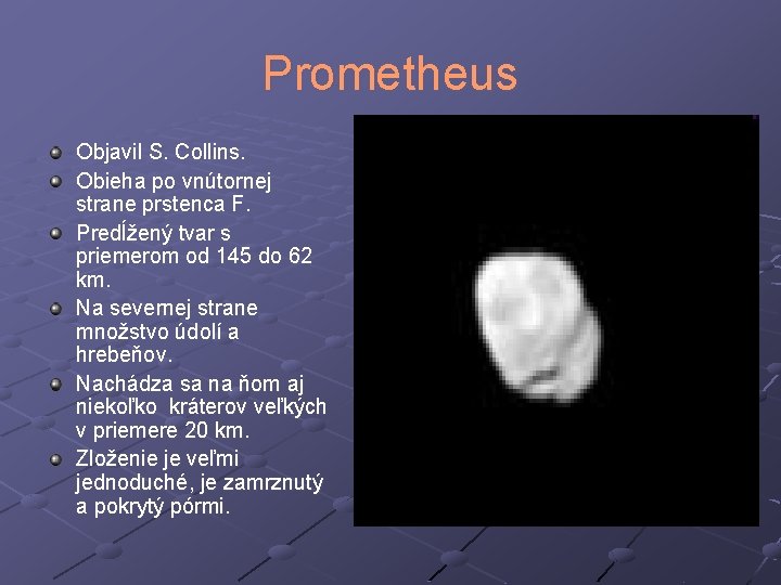 Prometheus Objavil S. Collins. Obieha po vnútornej strane prstenca F. Predĺžený tvar s priemerom