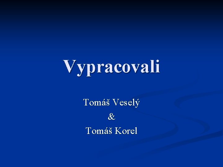 Vypracovali Tomáš Veselý & Tomáš Korel 