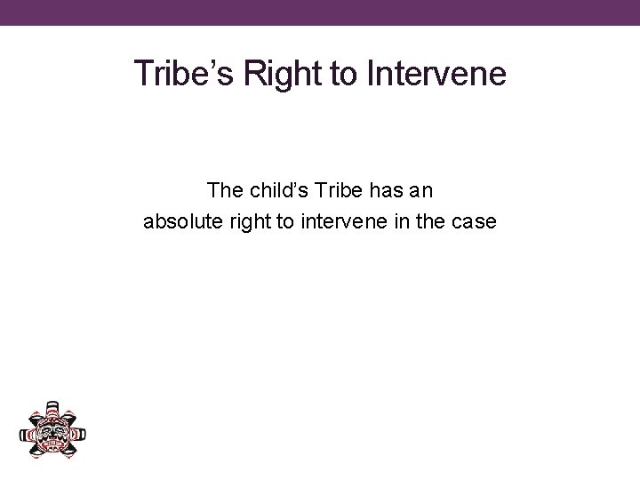Tribe’s Right to Intervene The child’s Tribe has an absolute right to intervene in