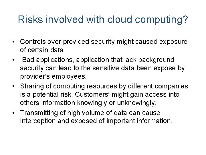 Risks involved with cloud computing? • Controls over provided security might caused exposure of