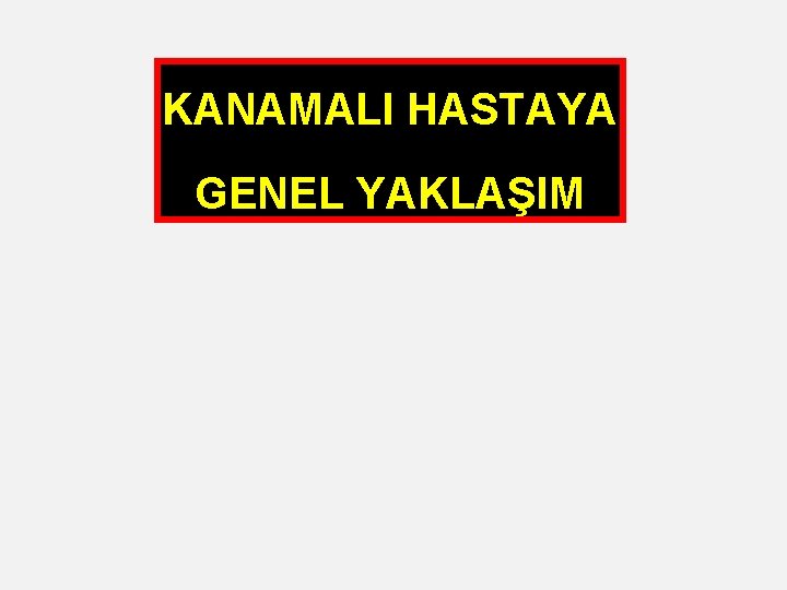 KANAMALI HASTAYA GENEL YAKLAŞIM 