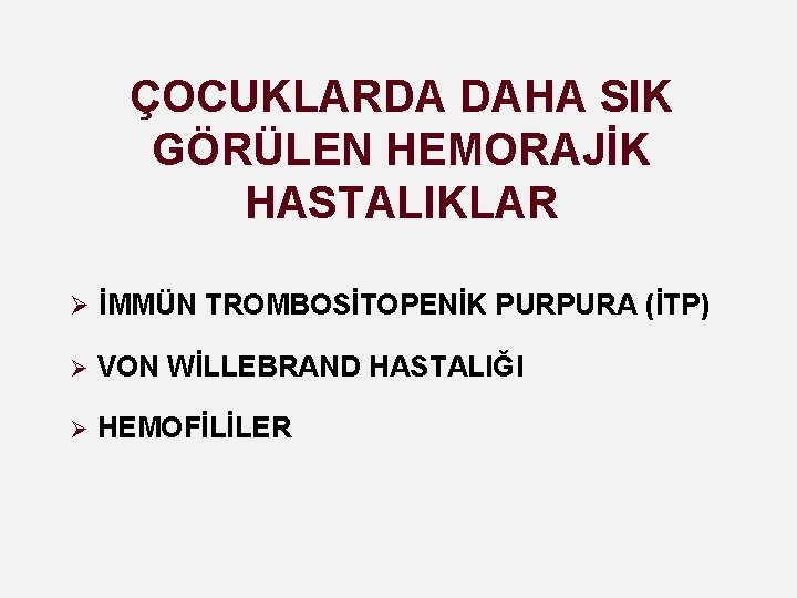 ÇOCUKLARDA DAHA SIK GÖRÜLEN HEMORAJİK HASTALIKLAR Ø İMMÜN TROMBOSİTOPENİK PURPURA (İTP) Ø VON WİLLEBRAND