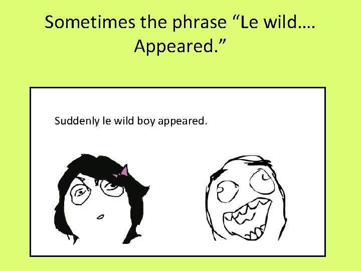 Sometimes the phrase “Le wild…. Appeared. ” Suddenly le wild boy appeared. 