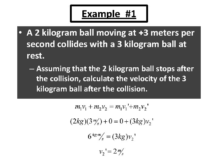 Example #1 • A 2 kilogram ball moving at +3 meters per second collides