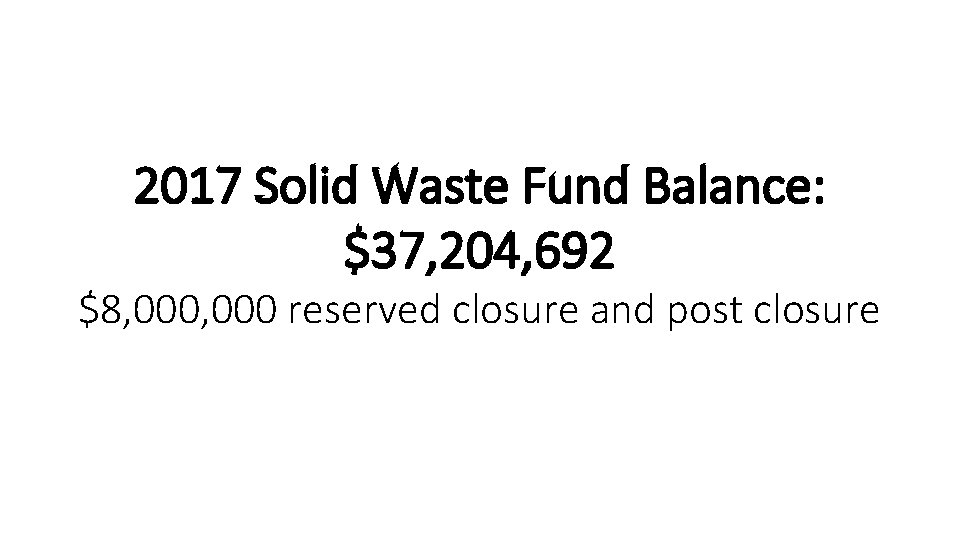 2017 Solid Waste Fund Balance: $37, 204, 692 $8, 000 reserved closure and post