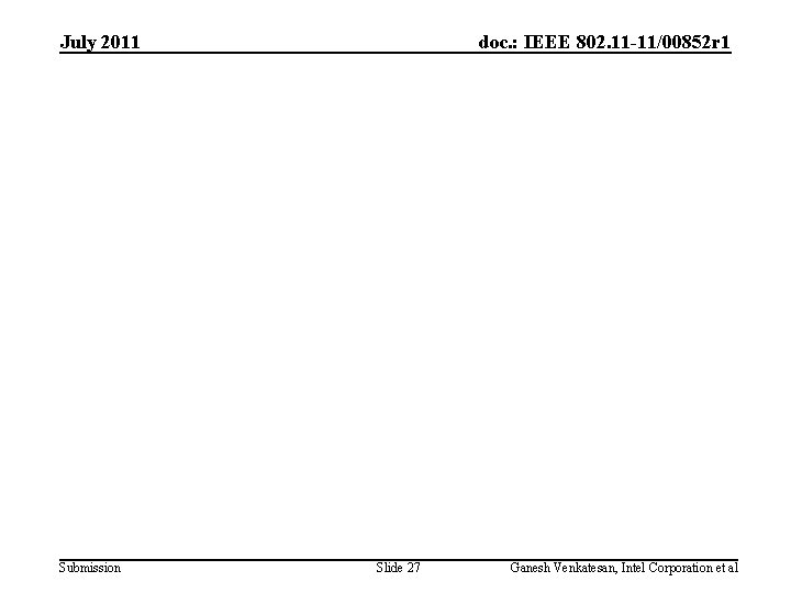 July 2011 Submission doc. : IEEE 802. 11 -11/00852 r 1 Slide 27 Ganesh July 2011 Submission doc. : IEEE 802. 11 -11/00852 r 1 Slide 27 Ganesh