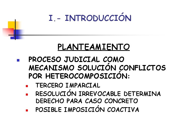 I. - INTRODUCCIÓN PLANTEAMIENTO PROCESO JUDICIAL COMO MECANISMO SOLUCIÓN CONFLICTOS POR HETEROCOMPOSICIÓN: n n