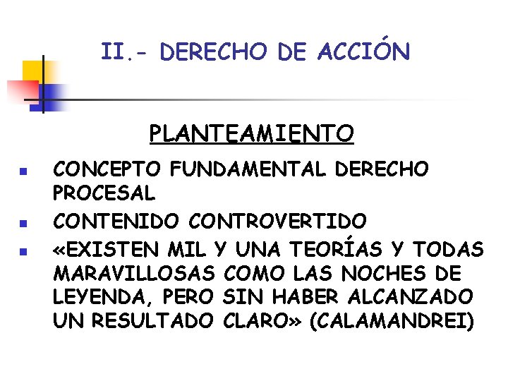 II. - DERECHO DE ACCIÓN PLANTEAMIENTO n n n CONCEPTO FUNDAMENTAL DERECHO PROCESAL CONTENIDO