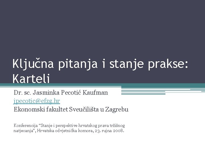 Ključna pitanja i stanje prakse: Karteli Dr. sc. Jasminka Pecotić Kaufman jpecotic@efzg. hr Ekonomski