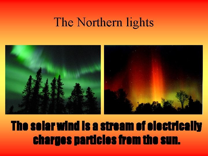 The Northern lights The solar wind is a stream of electrically charges particles from