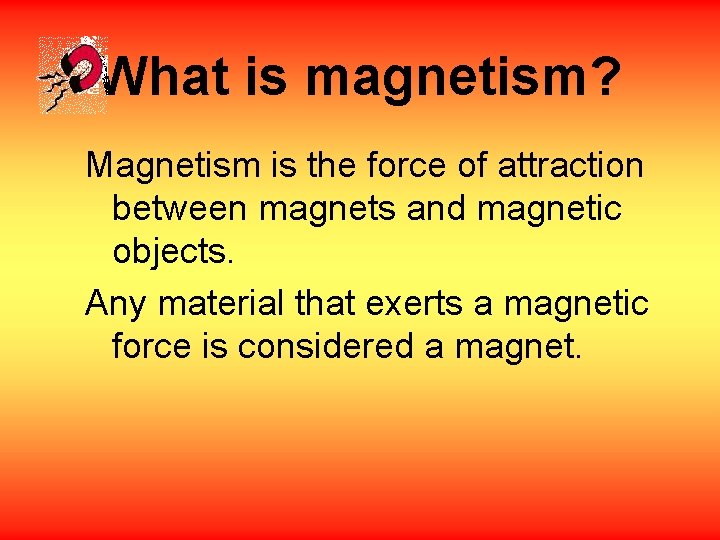 What is magnetism? Magnetism is the force of attraction between magnets and magnetic objects.