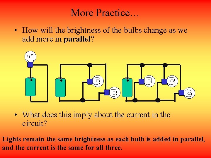 More Practice… • How will the brightness of the bulbs change as we add