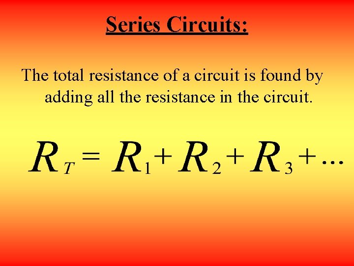 Series Circuits: The total resistance of a circuit is found by adding all the