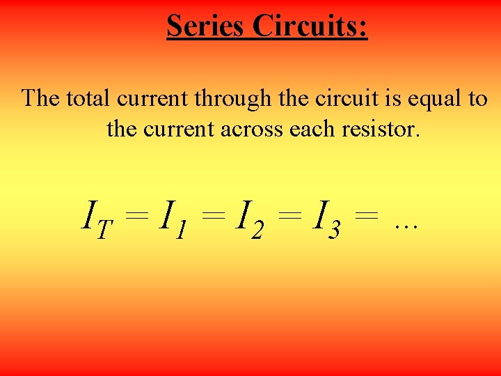 Series Circuits: The total current through the circuit is equal to the current across