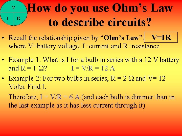 V I R How do you use Ohm’s Law to describe circuits? • Recall