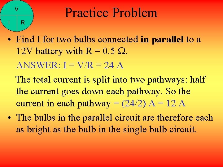 V I R Practice Problem • Find I for two bulbs connected in parallel