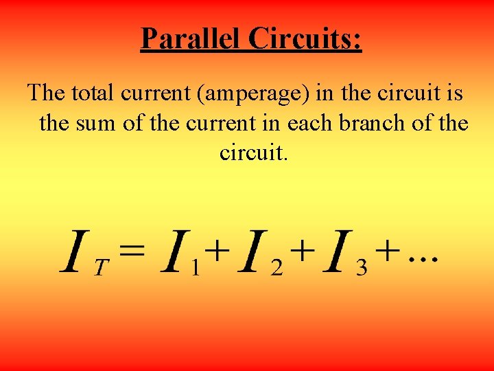 Parallel Circuits: The total current (amperage) in the circuit is the sum of the
