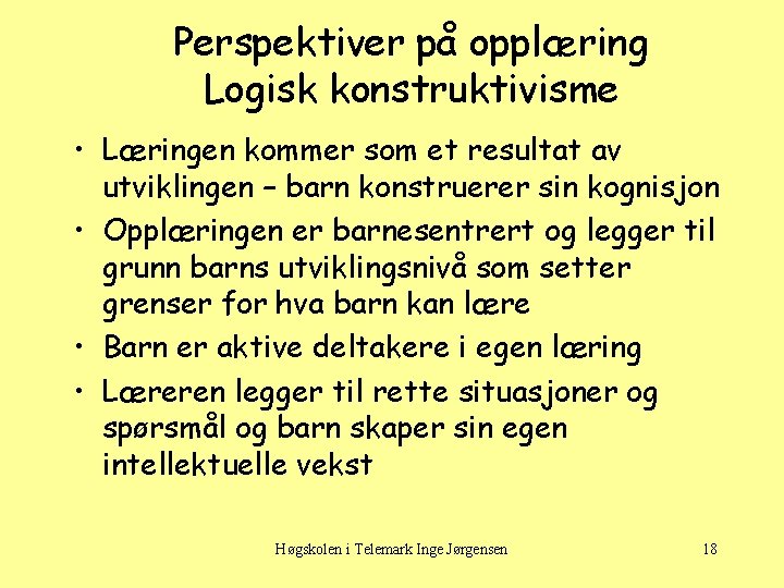 Perspektiver på opplæring Logisk konstruktivisme • Læringen kommer som et resultat av utviklingen –