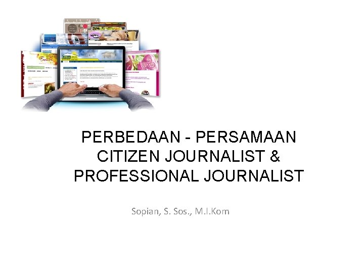 PERBEDAAN - PERSAMAAN CITIZEN JOURNALIST & PROFESSIONAL JOURNALIST Sopian, S. Sos. , M. I.