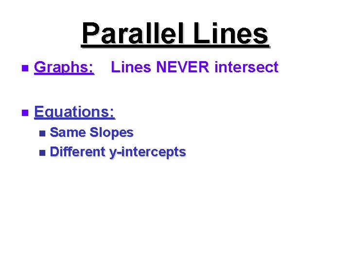 Parallel Lines n Graphs: Lines NEVER intersect n Equations: Same Slopes n Different y-intercepts