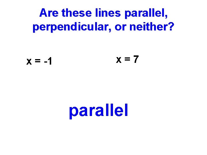 Are these lines parallel, perpendicular, or neither? x = -1 x=7 parallel 