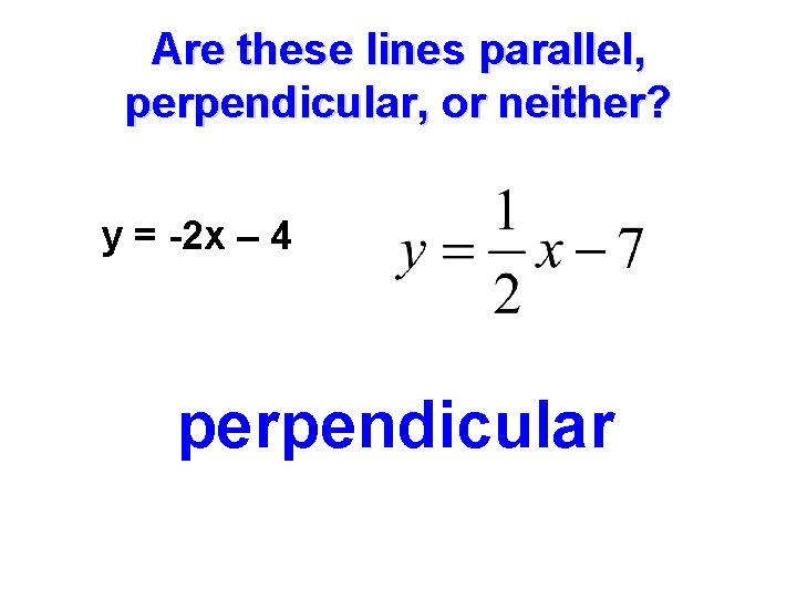 Are these lines parallel, perpendicular, or neither? y = -2 x – 4 perpendicular