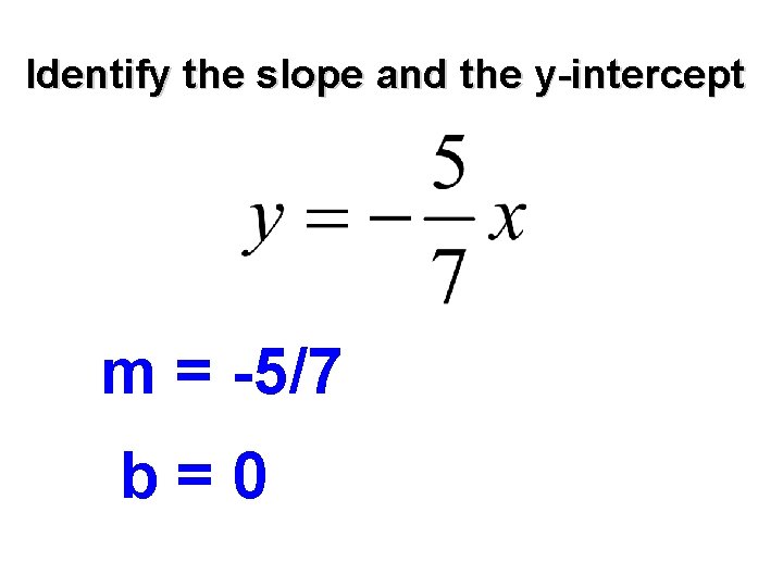 Identify the slope and the y-intercept m = -5/7 b=0 