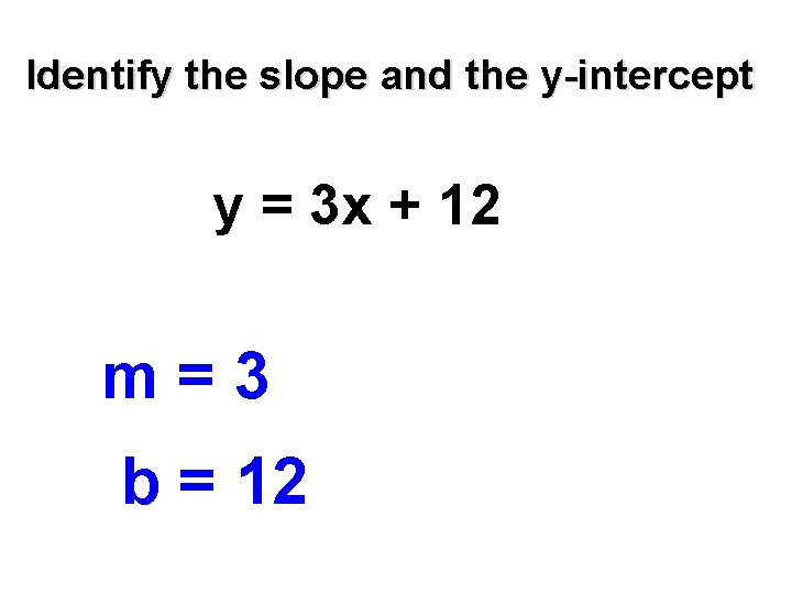 Identify the slope and the y-intercept y = 3 x + 12 m=3 b