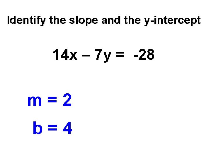 Identify the slope and the y-intercept 14 x – 7 y = -28 m=2