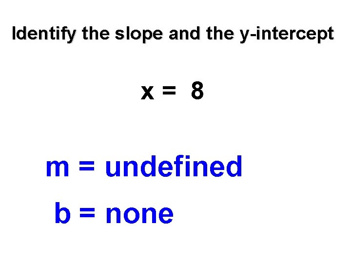 Identify the slope and the y-intercept x= 8 m = undefined b = none