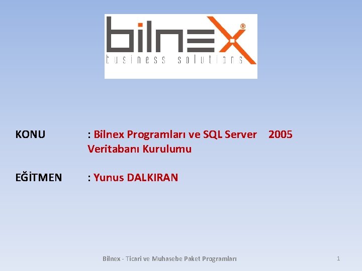 KONU : Bilnex Programları ve SQL Server 2005 Veritabanı Kurulumu EĞİTMEN : Yunus DALKIRAN