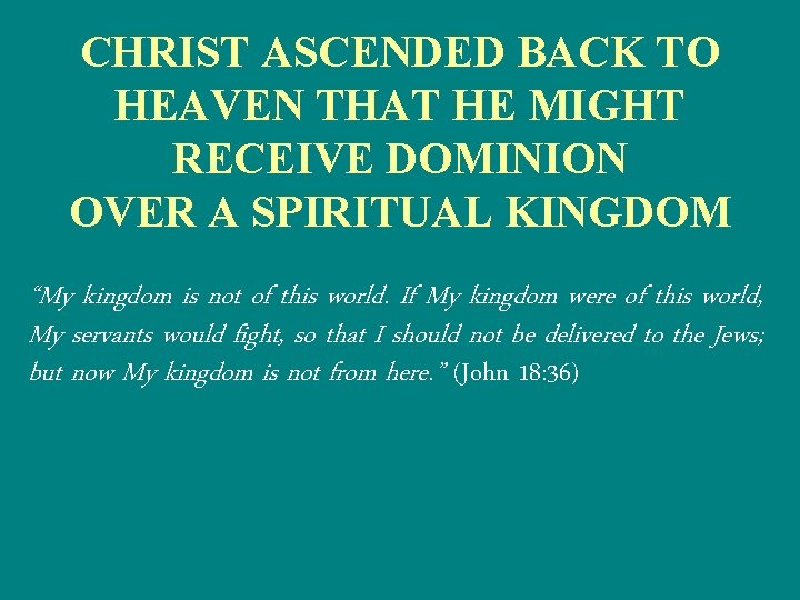 CHRIST ASCENDED BACK TO HEAVEN THAT HE MIGHT RECEIVE DOMINION OVER A SPIRITUAL KINGDOM