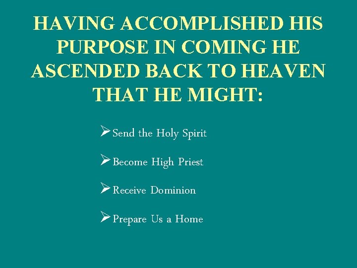 HAVING ACCOMPLISHED HIS PURPOSE IN COMING HE ASCENDED BACK TO HEAVEN THAT HE MIGHT: