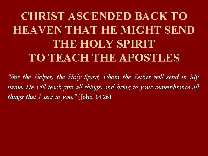 CHRIST ASCENDED BACK TO HEAVEN THAT HE MIGHT SEND THE HOLY SPIRIT TO TEACH
