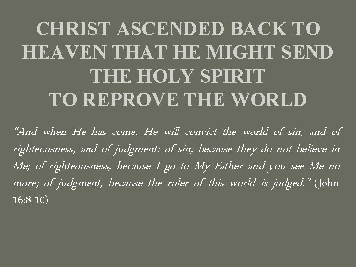 CHRIST ASCENDED BACK TO HEAVEN THAT HE MIGHT SEND THE HOLY SPIRIT TO REPROVE