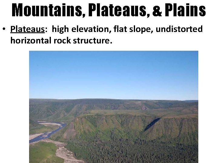 Mountains, Plateaus, & Plains • Plateaus: high elevation, flat slope, undistorted horizontal rock structure.