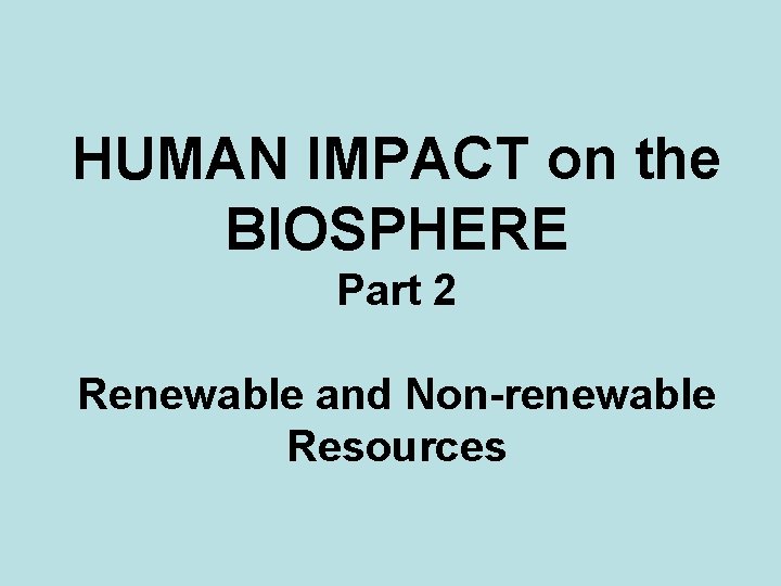 HUMAN IMPACT on the BIOSPHERE Part 2 Renewable and Non-renewable Resources 