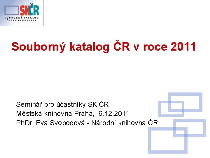 Souborný katalog ČR v roce 2011 Seminář pro účastníky SK ČR Městská knihovna Praha,