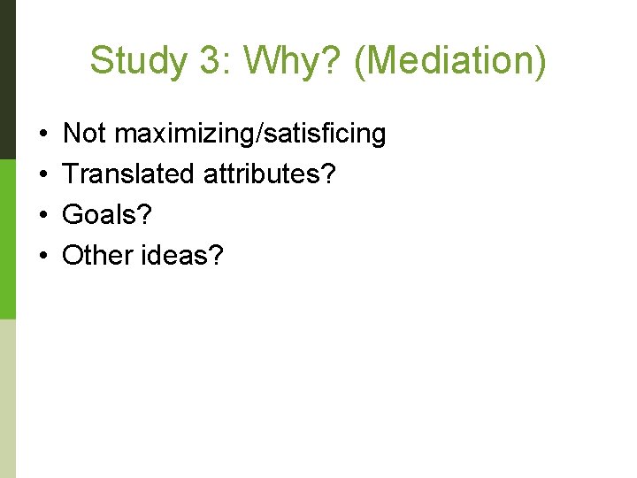 Study 3: Why? (Mediation) • • Not maximizing/satisficing Translated attributes? Goals? Other ideas? 