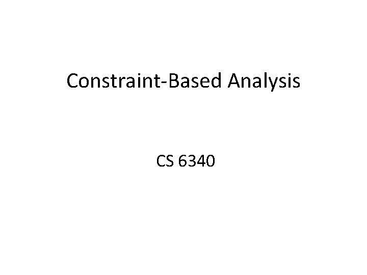 Constraint-Based Analysis CS 6340 