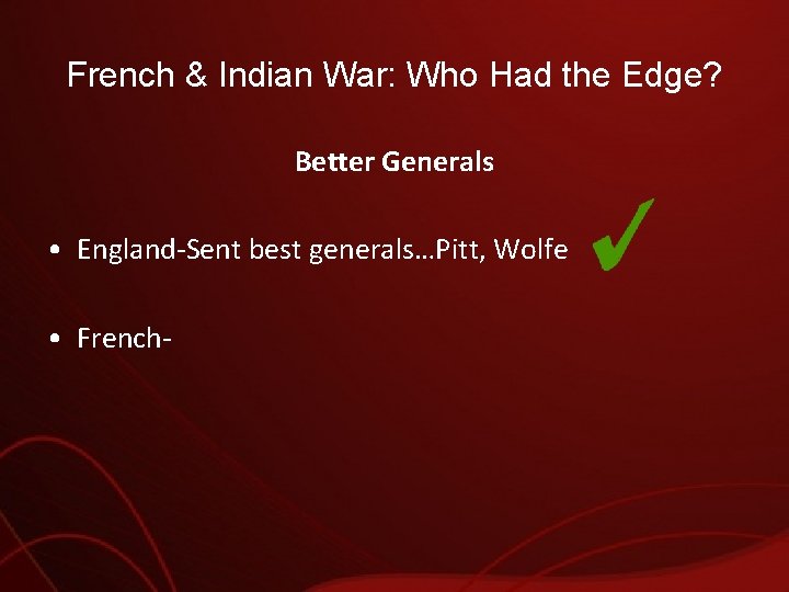 French & Indian War: Who Had the Edge? Better Generals • England-Sent best generals…Pitt,
