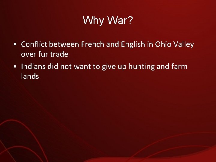 Why War? • Conflict between French and English in Ohio Valley over fur trade