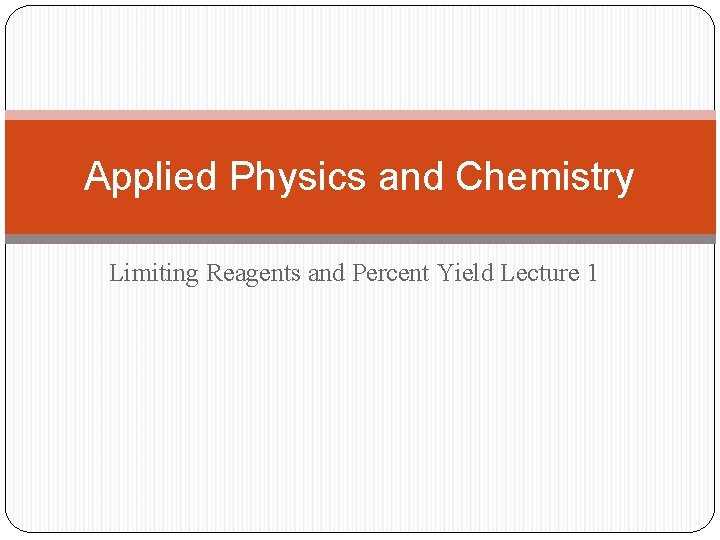 Applied Physics and Chemistry Limiting Reagents and Percent Yield Lecture 1 