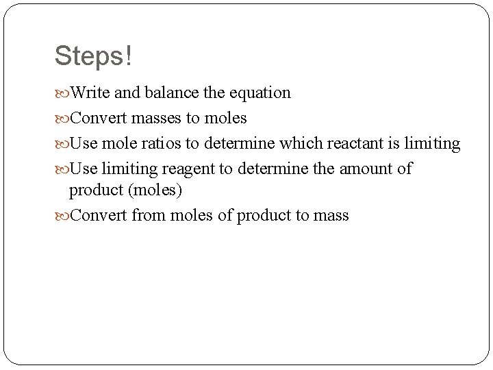 Steps! Write and balance the equation Convert masses to moles Use mole ratios to