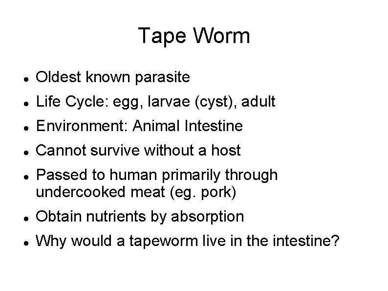 Tape Worm Oldest known parasite Life Cycle: egg, larvae (cyst), adult Environment: Animal Intestine