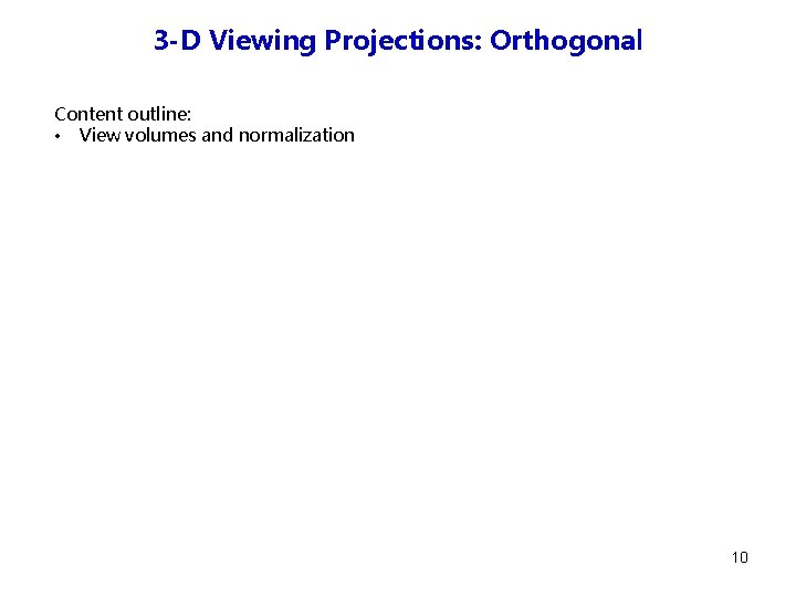 3 -D Viewing Projections: Orthogonal Content outline: • View volumes and normalization 10 