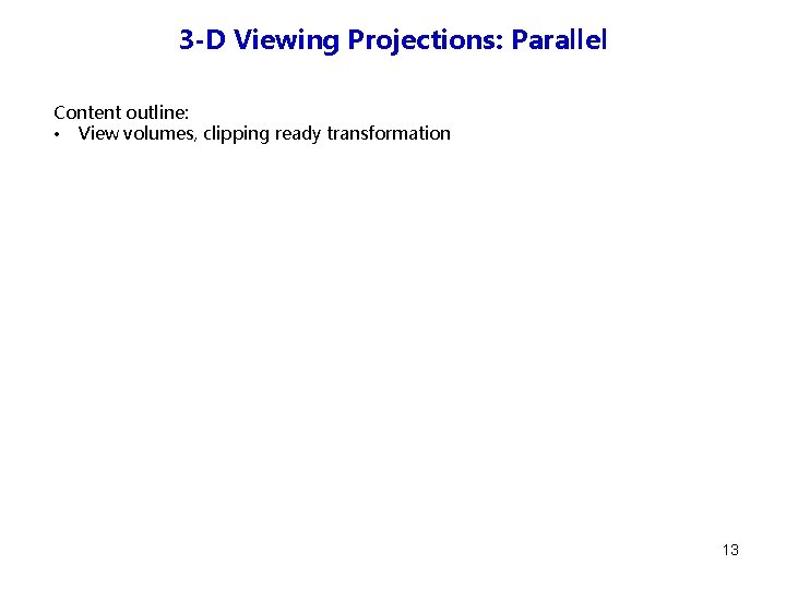 3 -D Viewing Projections: Parallel Content outline: • View volumes, clipping ready transformation 13