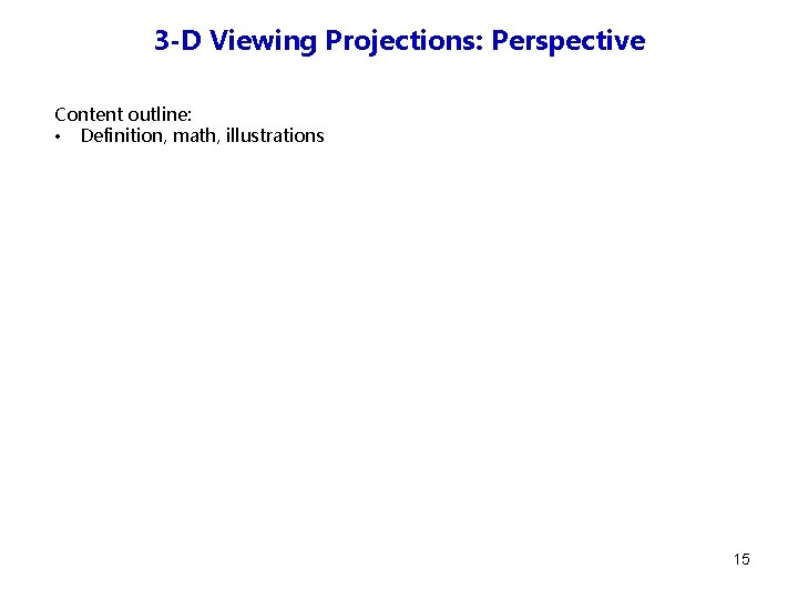 3 -D Viewing Projections: Perspective Content outline: • Definition, math, illustrations 15 