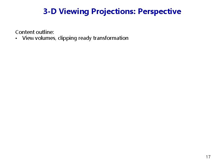 3 -D Viewing Projections: Perspective Content outline: • View volumes, clipping ready transformation 17