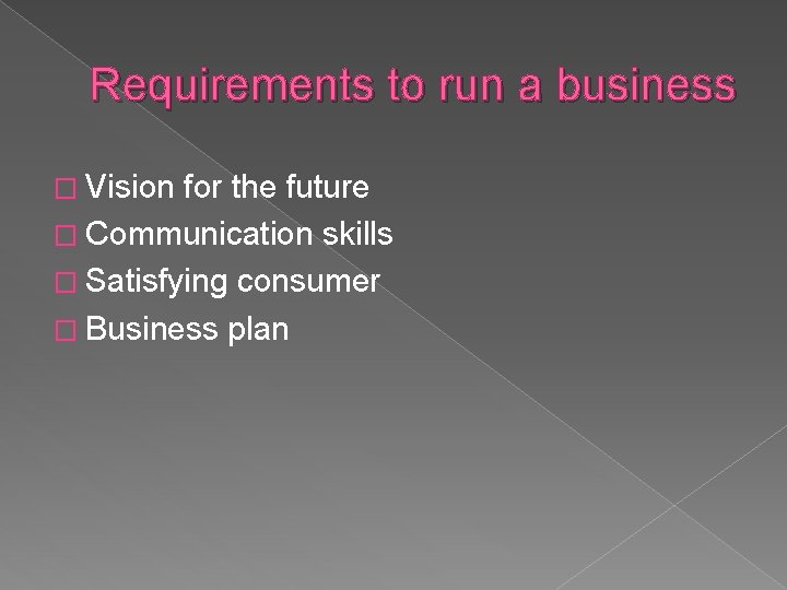 Requirements to run a business � Vision for the future � Communication skills �
